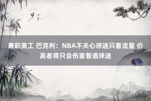 兼职美工 巴克利：NBA不关心球迷只看流量 价高者得只会伤害普通球迷