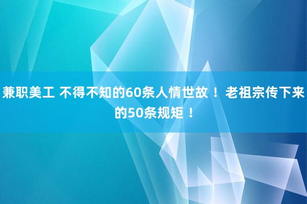 兼职美工 不得不知的60条人情世故 ！老祖宗传下来的50条规矩 ！