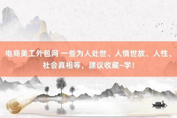 电商美工外包网 一些为人处世、人情世故、人性、社会真相等，建议收藏~学！